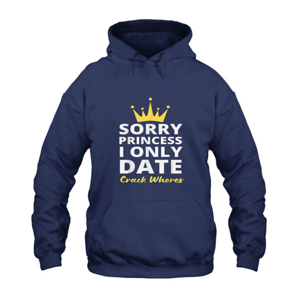 Sorry Princess I Only Date Crack Whores Hoodie
