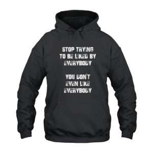 Stop Trying to Be Liked by Everybody You Don't Even Like Everybody Hoodie