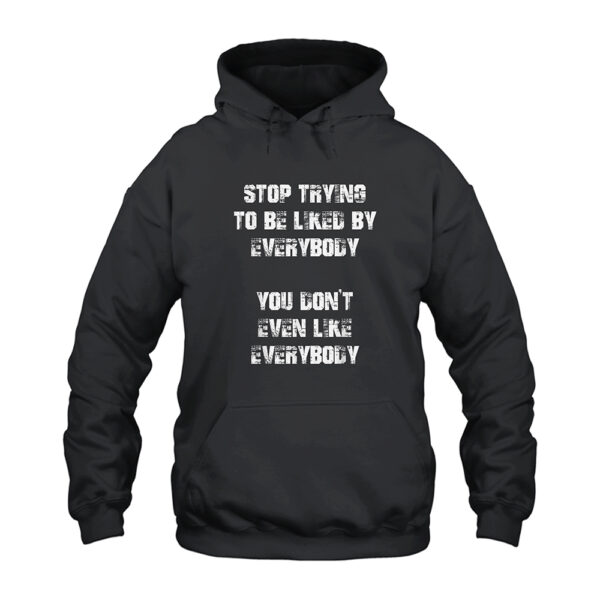 Stop Trying to Be Liked by Everybody You Don't Even Like Everybody Hoodie