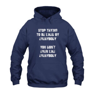 Stop Trying to Be Liked by Everybody You Don't Even Like Everybody Hoodie