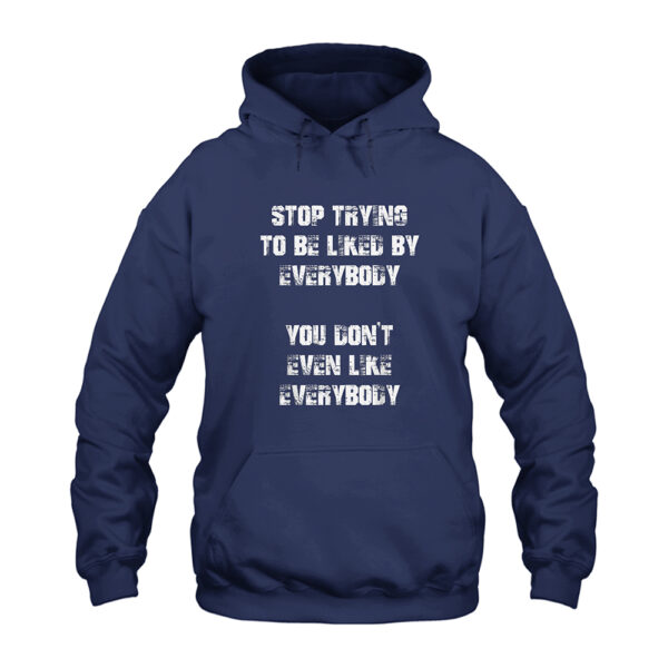 Stop Trying to Be Liked by Everybody You Don't Even Like Everybody Hoodie