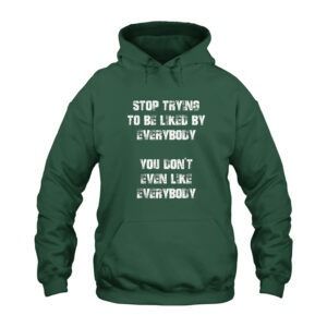 Stop Trying to Be Liked by Everybody You Don't Even Like Everybody Hoodie