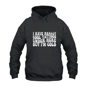 I Have Really Cool Tattoos Under Here but I'm Cold Hoodie