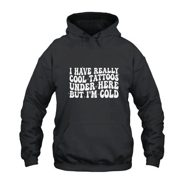 I Have Really Cool Tattoos Under Here but I'm Cold Hoodie