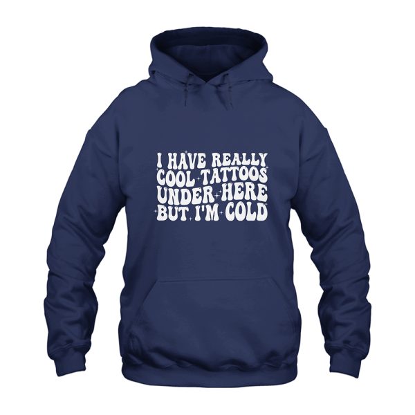 I Have Really Cool Tattoos Under Here but I'm Cold Hoodie