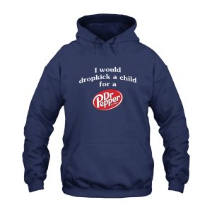 I Would Dropkick A Child For A Dr Pepper Hoodie