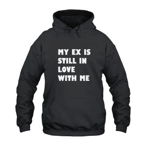 My Ex Still In Love With Me Hoodie