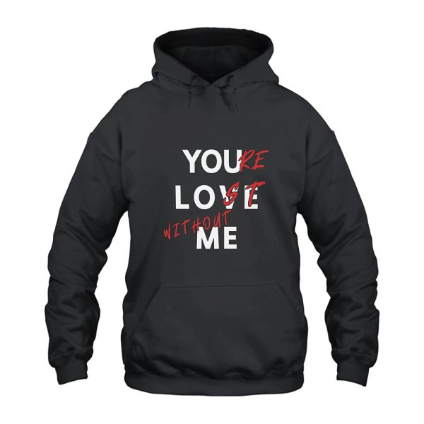 You Love Me You're Lost Without Me Hoodie