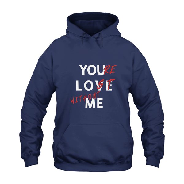 You Love Me You're Lost Without Me Hoodie