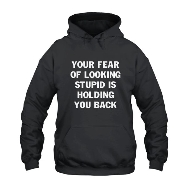 Your Fear Of Looking Stupid Is Holding You Back Hoodie